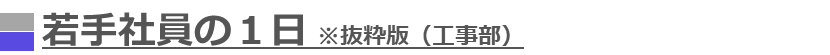 若手社員の一日（工事部）※抜粋版