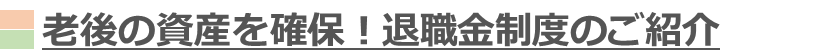 老後の資産を確保！退職金制度のご紹介