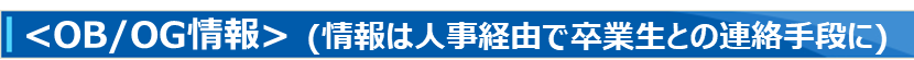<OB/OG情報> (情報は人事経由で卒業生との連絡手段に)
